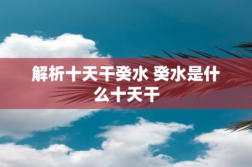 解析十天干癸水 癸水是什么十天干