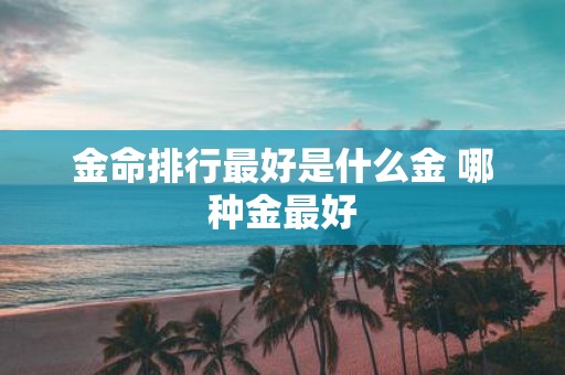金命排行最好是什么金 哪种金最好