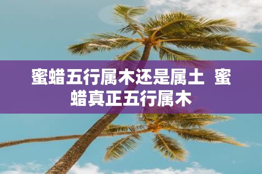 蜜蜡五行属木还是属土 蜜蜡真正五行属木