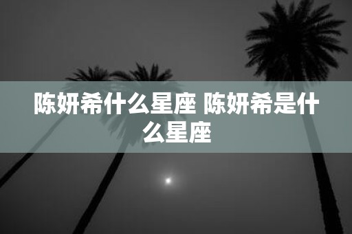 陈妍希什么星座 陈妍希是什么星座