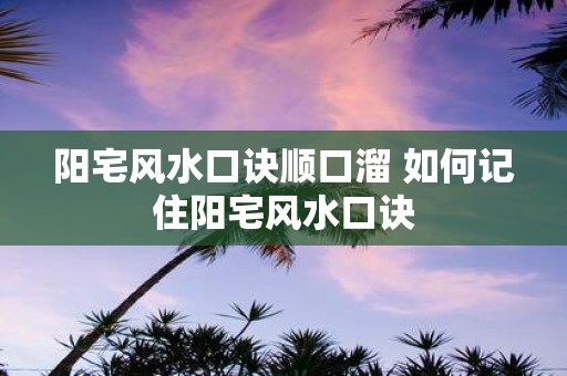 阳宅风水口诀顺口溜 如何记住阳宅风水口诀