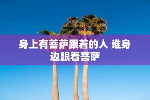 身上有菩萨跟着的人 谁身边跟着菩萨