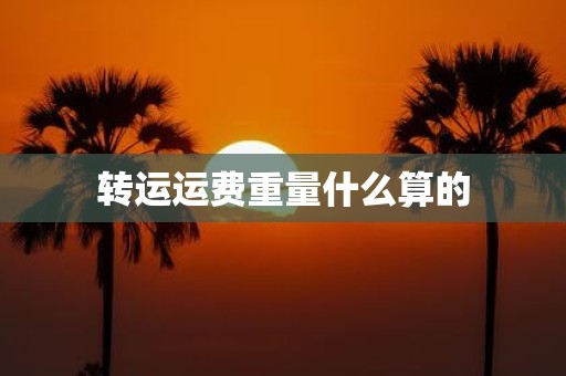 转运运费重量什么算的