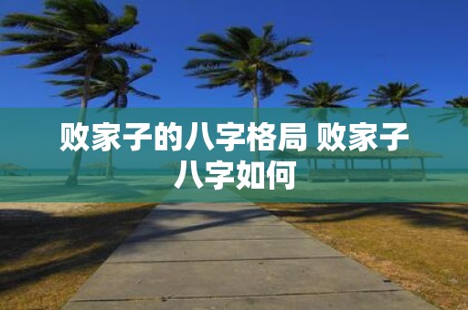 败家子的八字格局 败家子八字如何