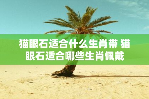 猫眼石适合什么生肖带 猫眼石适合哪些生肖佩戴