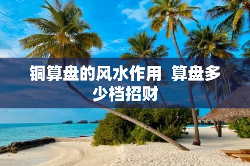 铜算盘的风水作用 算盘多少档招财