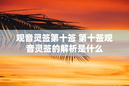 观音灵签第十签 第十签观音灵签的解析是什么