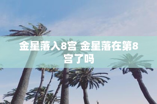 金星落入8宫 金星落在第8宫了吗