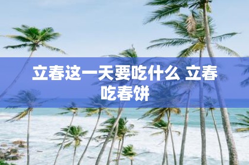 立春这一天要吃什么 立春吃春饼