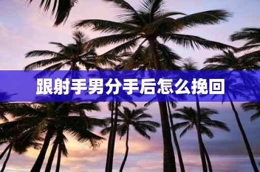 跟射手男分手后怎么挽回