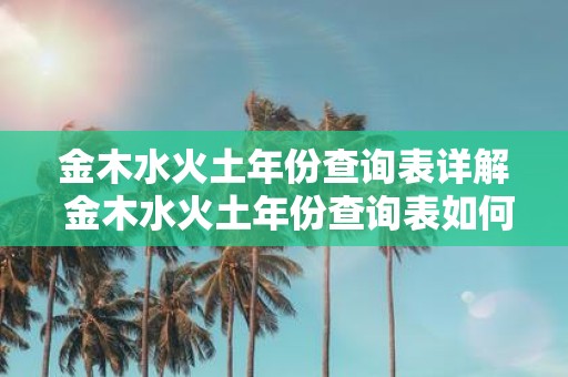 金木水火土年份查询表详解 金木水火土年份查询表如何使用