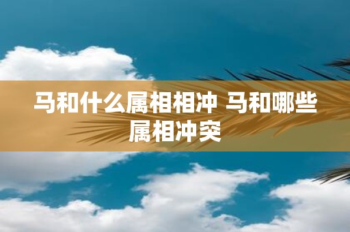 马和什么属相相冲 马和哪些属相冲突