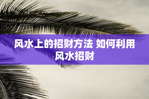 风水上的招财方法 如何利用风水招财