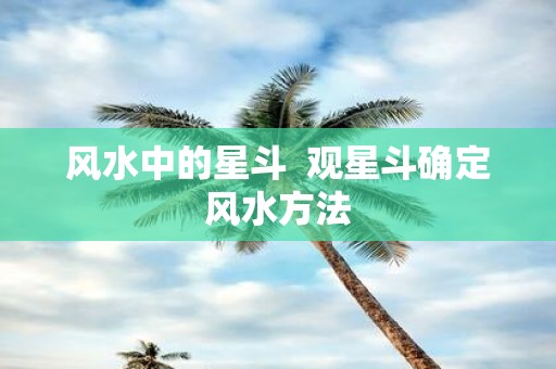风水中的星斗 观星斗确定风水方法