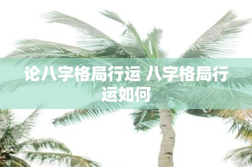 论八字格局行运 八字格局行运如何