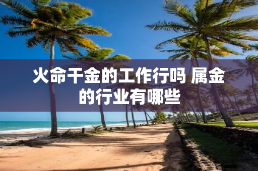 火命干金的工作行吗 属金的行业有哪些