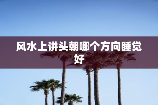 风水上讲头朝哪个方向睡觉好