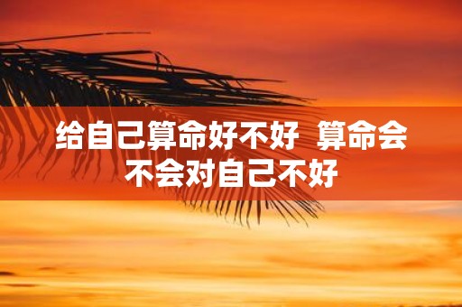 给自己算命好不好 算命会不会对自己不好