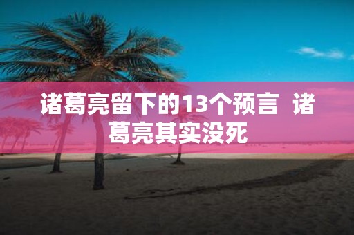 诸葛亮留下的13个预言 诸葛亮其实没死