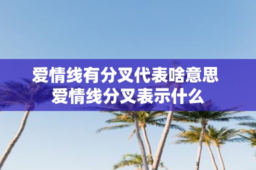 爱情线有分叉代表啥意思 爱情线分叉表示什么