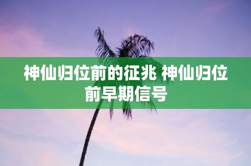 神仙归位前的征兆 神仙归位前早期信号