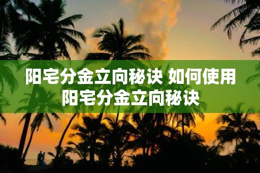阳宅分金立向秘诀 如何使用阳宅分金立向秘诀