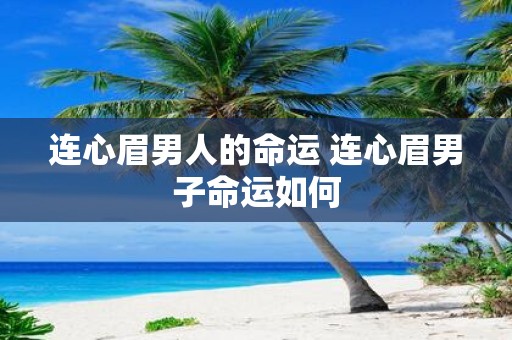 连心眉男人的命运 连心眉男子命运如何