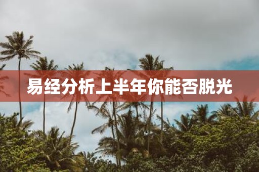 易经分析上半年你能否脱光