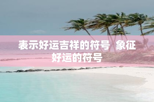 表示好运吉祥的符号 象征好运的符号