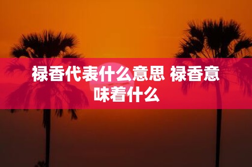禄香代表什么意思 禄香意味着什么
