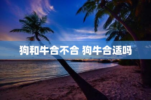 狗和牛合不合 狗牛合适吗