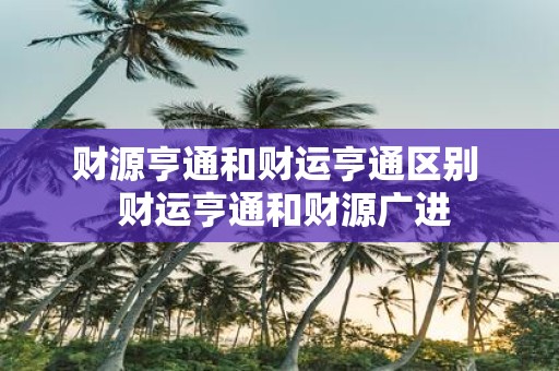 财源亨通和财运亨通区别 财运亨通和财源广进