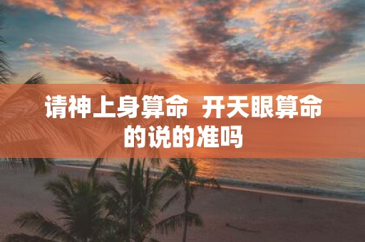 请神上身算命 开天眼算命的说的准吗