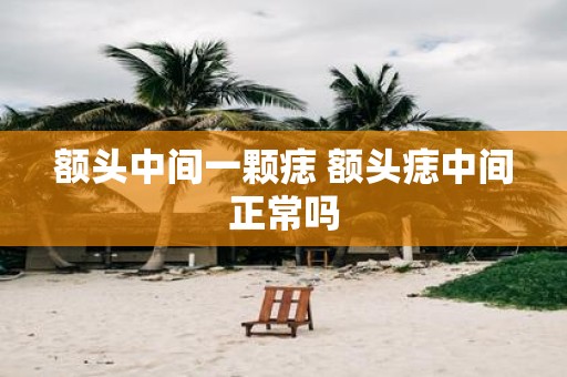 额头中间一颗痣 额头痣中间正常吗