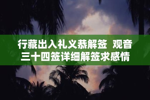 行藏出入礼义恭解签 观音三十四签详细解签求感情