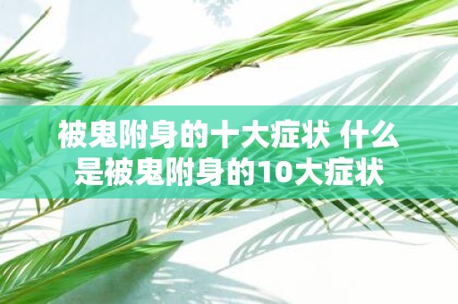 被鬼附身的十大症状 什么是被鬼附身的10大症状