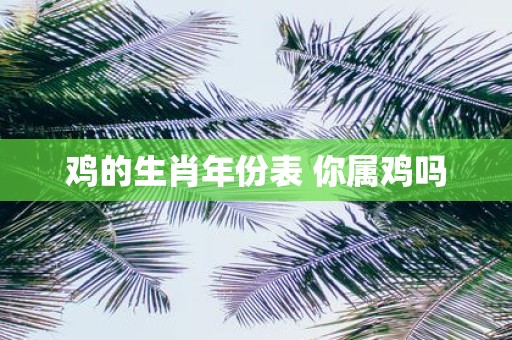 鸡的生肖年份表 你属鸡吗