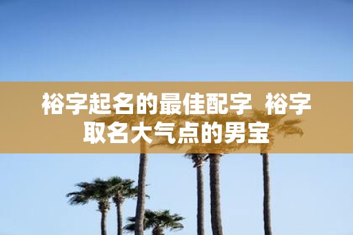 裕字起名的最佳配字 裕字取名大气点的男宝