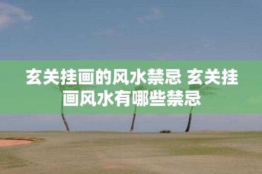 玄关挂画的风水禁忌 玄关挂画风水有哪些禁忌