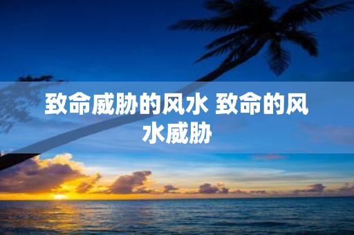 致命威胁的风水 致命的风水威胁