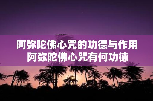 阿弥陀佛心咒的功德与作用 阿弥陀佛心咒有何功德