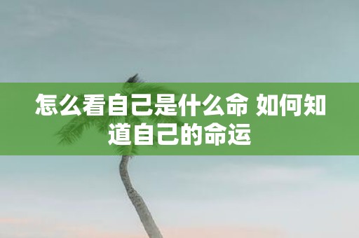 怎么看自己是什么命 如何知道自己的命运