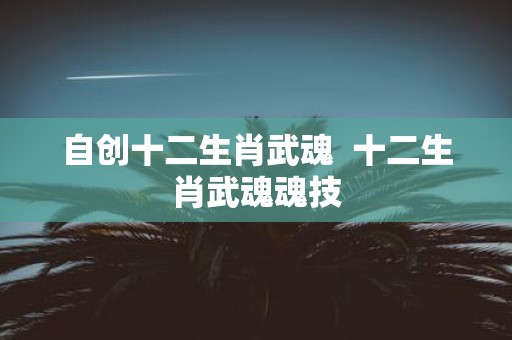自创十二生肖武魂 十二生肖武魂魂技