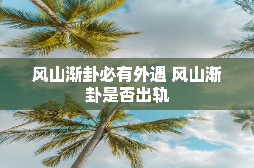 风山渐卦必有外遇 风山渐卦是否出轨