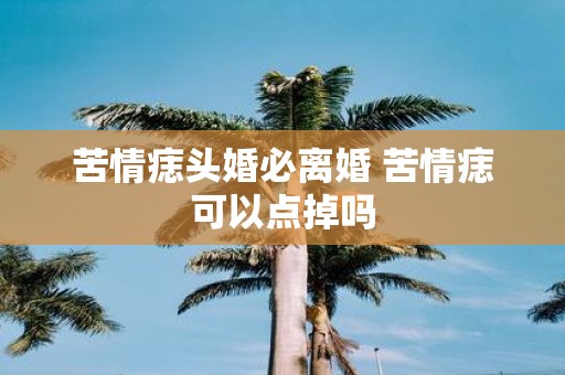 苦情痣头婚必离婚 苦情痣可以点掉吗