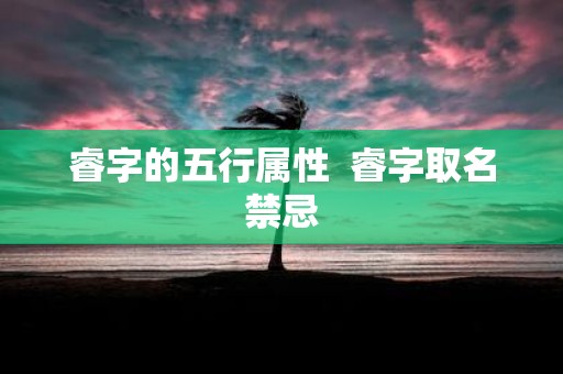 睿字的五行属性 睿字取名禁忌