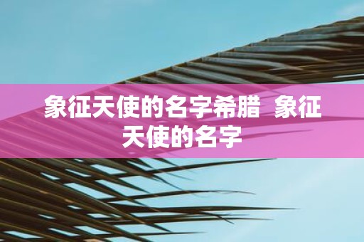 象征天使的名字希腊 象征天使的名字