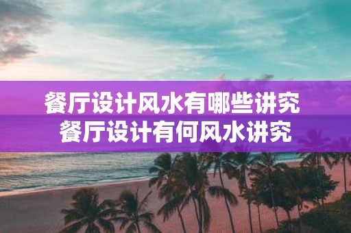 餐厅设计风水有哪些讲究 餐厅设计有何风水讲究