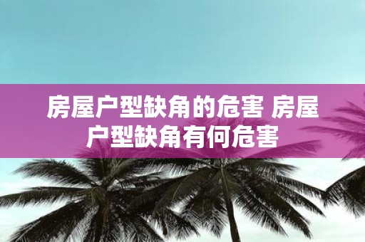 房屋户型缺角的危害 房屋户型缺角有何危害