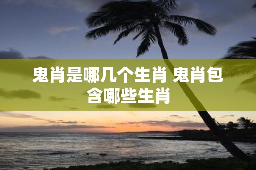 鬼肖是哪几个生肖 鬼肖包含哪些生肖